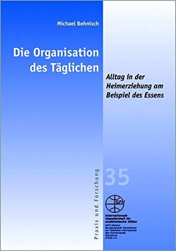 Die Organisation des Täglichen: - Alltag in der Heimerziehung am Beispiel des Essens (Reihe Praxis und Forschung)