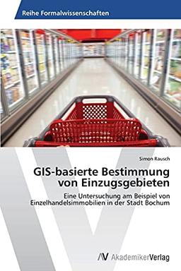 GIS-basierte Bestimmung von Einzugsgebieten: Eine Untersuchung am Beispiel von Einzelhandelsimmobilien in der Stadt Bochum