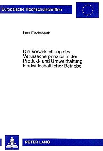 Die Verwirklichung des Verursacherprinzips in der Produkt- und Umwelthaftung landwirtschaftlicher Betriebe (Europäische Hochschulschriften / European ... / Publications Universitaires Européennes)