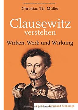 Clausewitz verstehen: Wirken, Werk und Wirkung