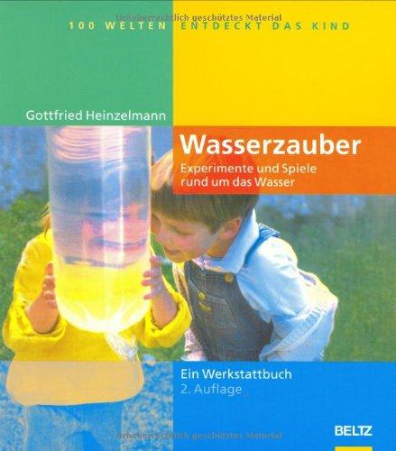 Wasserzauber: Experimente und Spiele rund um das Wasser (Hundert Welten entdeckt das Kind)