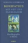 Bonifatius - mit Axt und Evangelium: Eine Biographie in Briefen