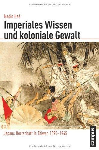 Imperiales Wissen und koloniale Gewalt: Japans Herrschaft in Taiwan 1895-1945 (Globalgeschichte)