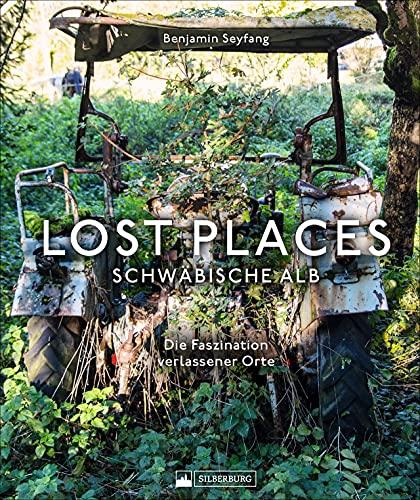 Bildband: Lost Places Schwäbische Alb. Die Faszination verlassener Orte. Brillante Fotografien zeigen geheimnisvolle und verborgene Welten in der Schwäbischen Alb.