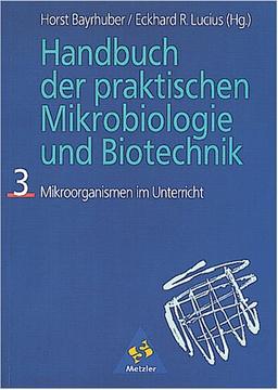 Handbuch der praktischen Mikrobiologie und Biotechnik, Bd.3, Mikroorganismen im Unterricht: TEIL 3