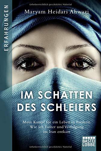 Im Schatten des Schleiers: Mein Kampf für ein Leben in Freiheit. Wie ich Folter und Verfolgung im Iran entkam