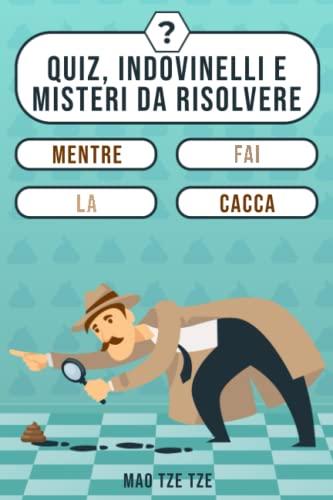 Quiz, Indovinelli e Misteri da Risolvere Mentre fai la Cacca (Cose da Fare, Band 20)