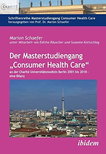 Der Masterstudiengang „Consumer Health Care“ an der Charité Universitätsmedizin Berlin 2001 bis 2018 - eine Bilanz (Schriftenreihe Masterstudiengang Consumer Health Care)