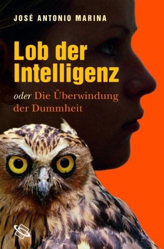 Lob der Intelligenz: Oder die Überwindung der Dummheit