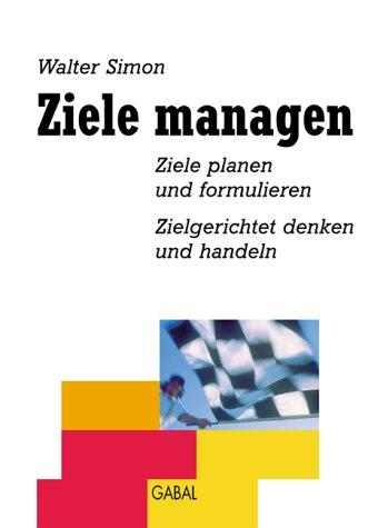 Ziele managen. Ziele planen und formulieren, zielgerichtet denken und handeln