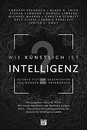 Wie künstlich ist Intelligenz?: Science-Fiction-Geschichten von morgen und übermorgen