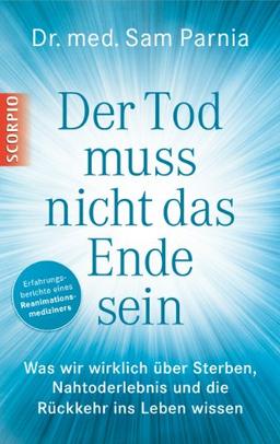 Der Tod muss nicht das Ende sein: Was wir wirklich über Sterben, Nahtoderlebnis und die Rückkehr ins Leben wissen