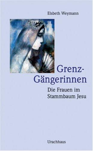 Grenz-Gängerinnen: Die Frauen im Stammbaum Jesu: Tamar - Rahab - Ruth - Batsheba