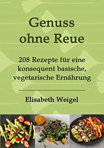 Genuss ohne Reue: 208 Rezepte für eine konsequent basische, vegetarische Ernährung