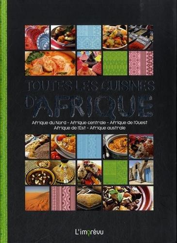 Toutes les cuisines d'Afrique : Afrique du Nord, Afrique centrale, Afrique de l'Ouest, Afrique de l'Est, Afrique australe