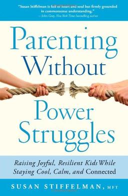 Parenting Without Power Struggles: Raising Joyful, Resilient Kids While Staying Cool, Calm, and Connected