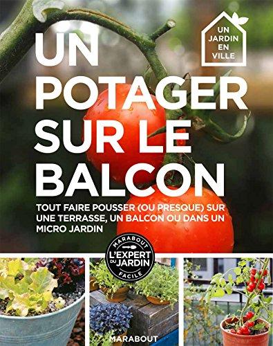 Un potager sur un balcon : 30 projets pas-à-pas pour cultiver ses fruits, légumes et herbes aromatiques, même sans jardin