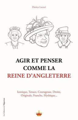 Agir et penser comme la reine d'Angleterre : iconique, tenace, courageuse, droite, originale, discrète, mythique...