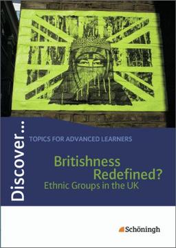 Discover...Topics for Advanced Learners: Discover: Britishness Redefined? - Ethnic Groups in the UK: Schülerheft