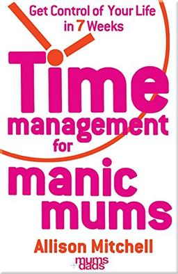 Time Management for Manic Mums: Get Control of Your Life in 7 Weeks