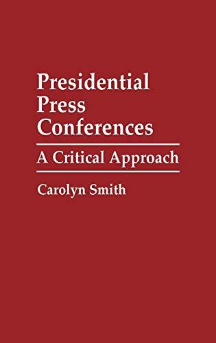 Presidential Press Conferences: A Critical Approach (Praeger Series in Political Communication)