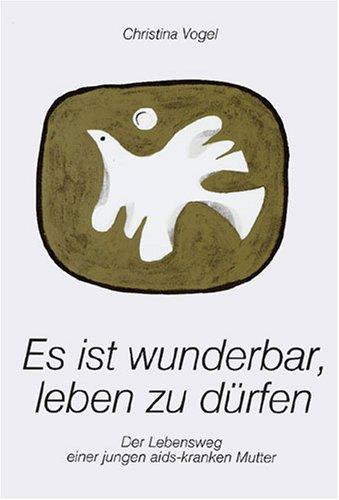 Es ist wunderbar, leben zu dürfen. Der Lebensweg einer jungen aids-kranken Mutter