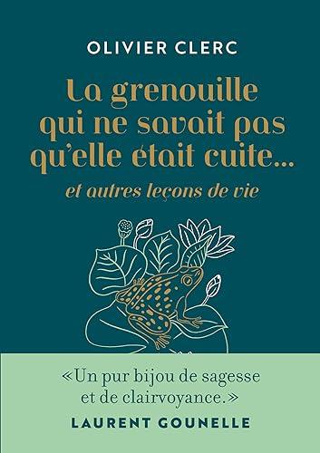 La grenouille qui ne savait pas qu'elle était cuite... : et autres leçons de vie