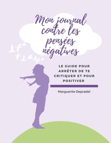 Mon journal contre les pensées négatives: Le guide pour arrêter de te critiquer et positiver (Développement personnel à destination des enfants)