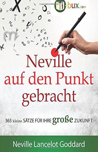 Neville auf den Punkt gebracht: 365 kleine Sätze für Ihre große Zukunft (Bewusster leben)