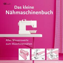 Das kleine Nähmaschinenbuch: Alles Wissenswerte zum Maschinennähen