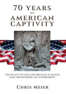 70 Years of American Captivity: The Polity of God, The Birth of a Nation and The Betrayal of Government