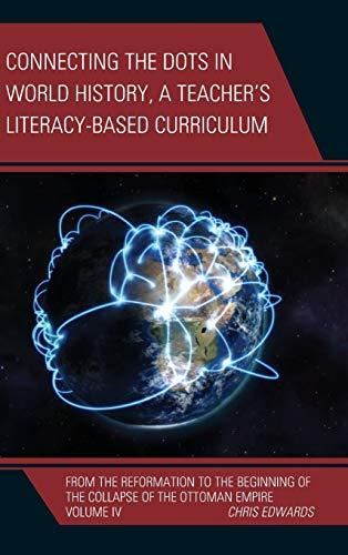 Connecting the Dots in World History, A Teacher's Literacy Based Curriculum: From the Reformation to the Beginning of the Collapse of the Ottoman ... the Dots History of the World, Band 4)