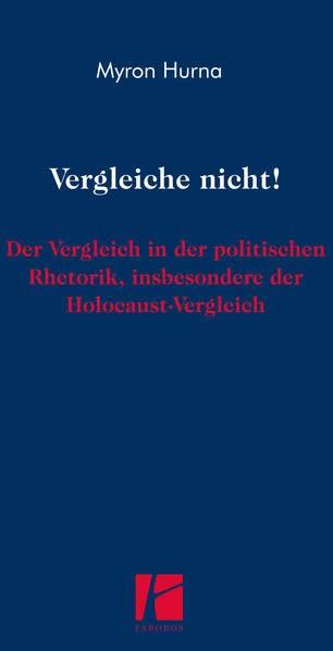 VERGLEICHE NICHT!: Der Vergleich in der politischen Rhetorik, insbesondere der Holocaust-Vergleich