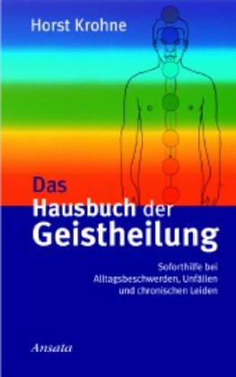 Das Hausbuch der Geistheilung: Soforthilfe bei Alltagsbeschwerden, Unfällen und chronischen Leiden