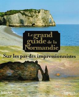 Le grand guide de la Normandie : sur les pas des impressionnistes