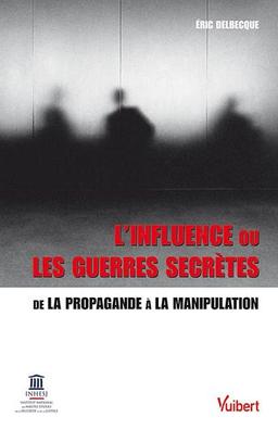 L'influence ou Les guerres secrètes : de la propagande à la manipulation