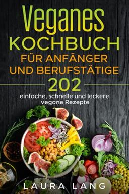 Veganes Kochbuch für Anfänger und Berufstätige: 202 einfache, schnelle und leckere vegane Rezepte.