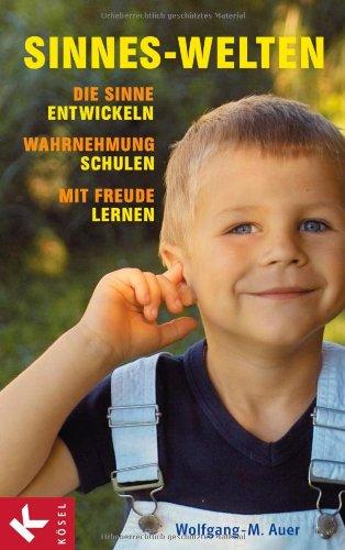 Sinnes-Welten: Die Sinne entwickeln, Wahrnehmung schulen, mit Freude lernen