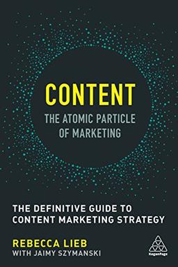 Content - The Atomic Particle of Marketing: The Definitive Guide to Content Marketing Strategy