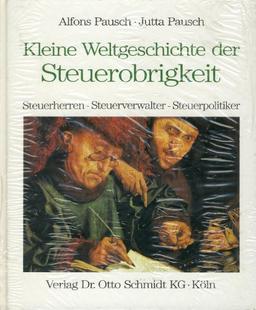 Kleine Weltgeschichte der Steuerzahler /Steuerobrigkeit /Steuerberatung: Kleine Weltgeschichte der Steuerobrigkeit. Steuerherren, Steuerverwalter, Steuerpolitiker