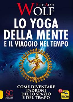 Lo yoga della mente e il viaggio nel tempo. Come diventare padroni dello spazio e del tempo (Scienza e conoscenza)