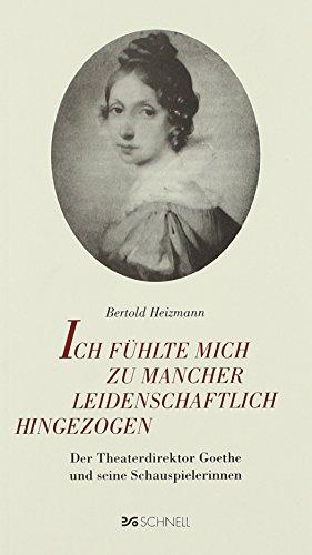 Ich fühlte mich zu mancher leidenschaftlich hingezogen: Der Theaterdirektor Goethe und seine Schauspielerinnen