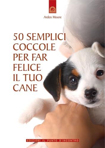 50 semplici coccole per far felice il tuo cane (Salute, benessere e psiche)