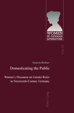 Domesticating the Public: Women's Discourse on Gender Roles in Nineteenth-Century Germany (Women in German Literature)