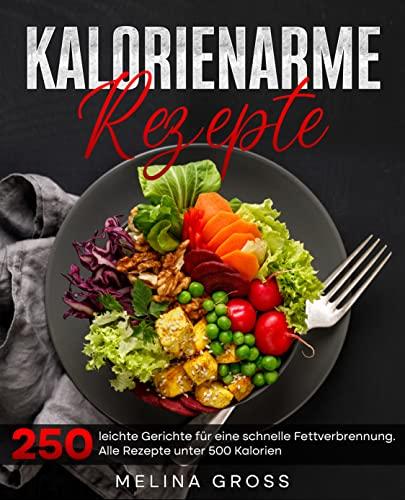 Kalorienarme Rezepte: 250 leichte Gerichte für eine schnelle Fettverbrennung. Alle Rezepte unter 500 Kalorien- Inkl. Nährwerte.