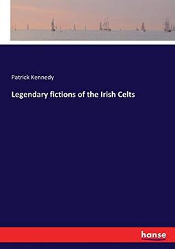 Legendary fictions of the Irish Celts