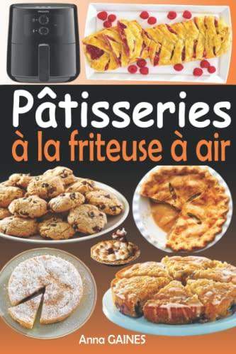 Pâtisseries à la friteuse à air: Livre de recettes pâtisseries pour friteuse à air chaud (Recettes pâtisserie facile et rapide)