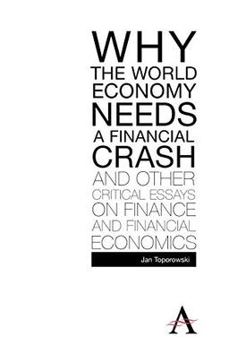 Why the World Economy Needs a Financial Crash and Other Critical Essays on Finance and Financial Economics (Anthem Studies in Development and Globalization) (Anthem Finance)