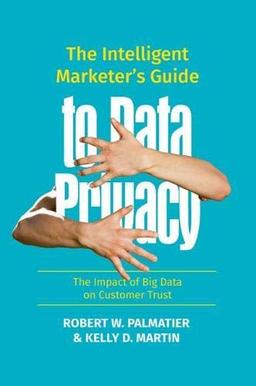 The Intelligent Marketer’s Guide to Data Privacy: The Impact of Big Data on Customer Trust