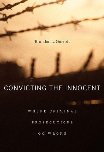 Garrett, B: Convicting the Innocent - Where Criminal Prosecu: Where Criminal Prosecutions Go Wrong